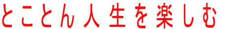 とことん人生を楽しむ